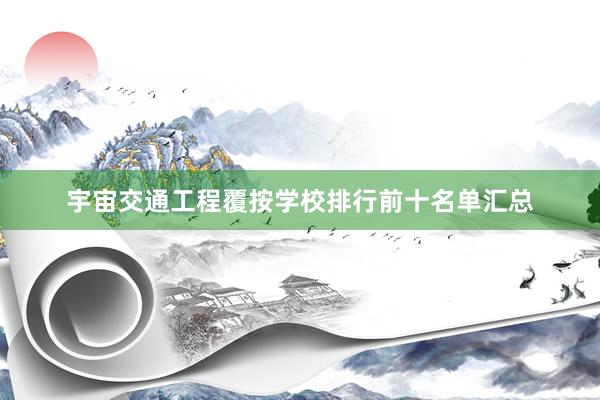 宇宙交通工程覆按学校排行前十名单汇总
