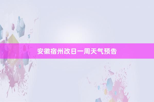 安徽宿州改日一周天气预告