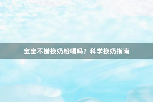 宝宝不错换奶粉喝吗？科学换奶指南