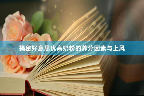 揭秘好意思优高奶粉的养分因素与上风