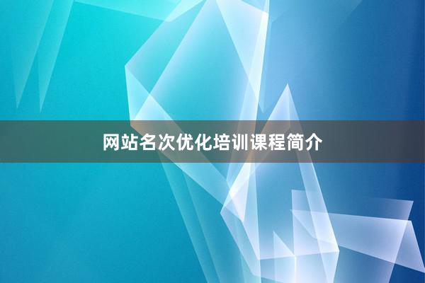 网站名次优化培训课程简介