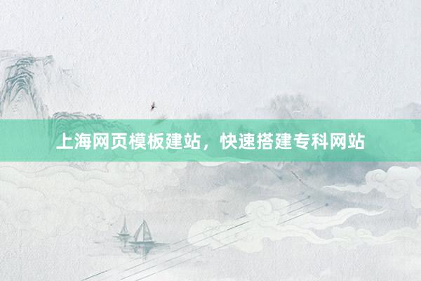 上海网页模板建站，快速搭建专科网站