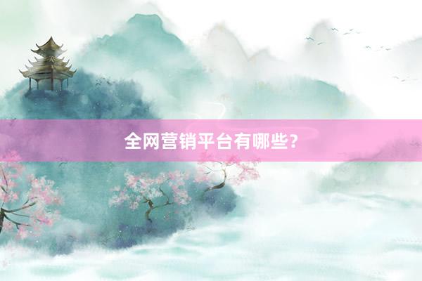 全网营销平台有哪些？