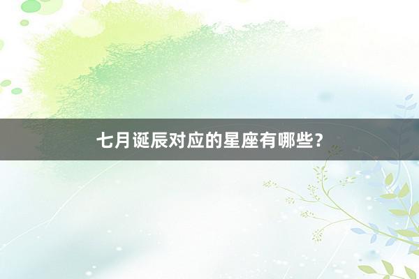 七月诞辰对应的星座有哪些？